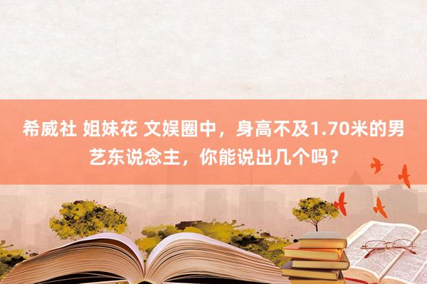 希威社 姐妹花 文娱圈中，身高不及1.70米的男艺东说念主，你能说出几个吗？