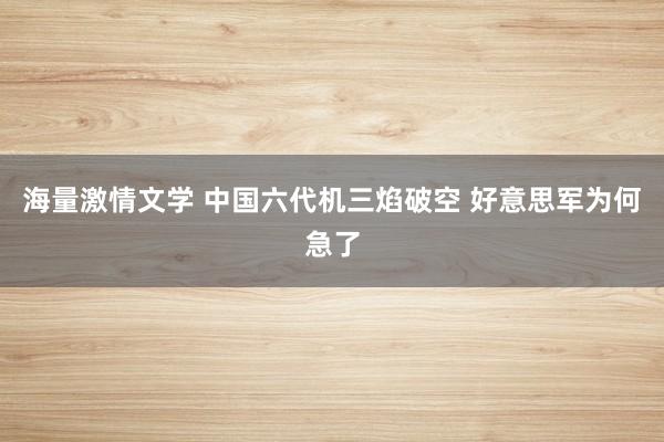 海量激情文学 中国六代机三焰破空 好意思军为何急了
