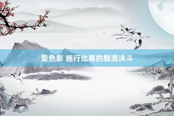爱色影 施行比赛的黯澹决斗