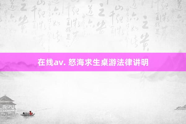 在线av. 怒海求生桌游法律讲明