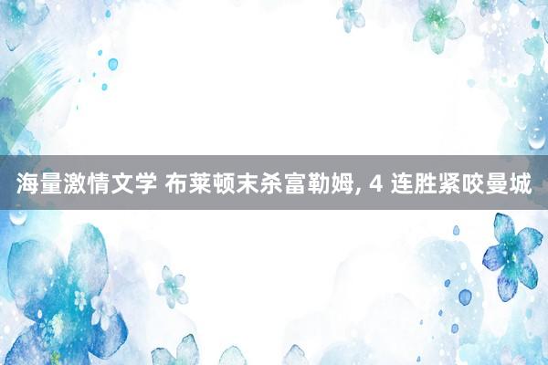 海量激情文学 布莱顿末杀富勒姆， 4 连胜紧咬曼城