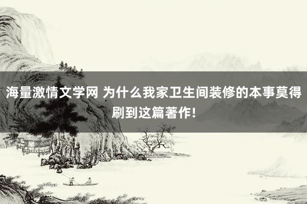 海量激情文学网 为什么我家卫生间装修的本事莫得刷到这篇著作!