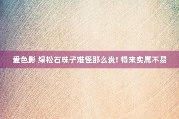 爱色影 绿松石珠子难怪那么贵! 得来实属不易