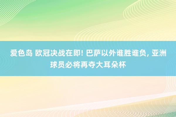 爱色岛 欧冠决战在即! 巴萨以外谁胜谁负， 亚洲球员必将再夺大耳朵杯