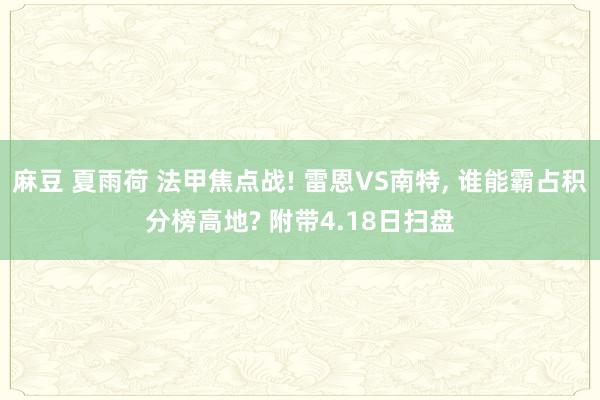 麻豆 夏雨荷 法甲焦点战! 雷恩VS南特， 谁能霸占积分榜高地? 附带4.18日扫盘