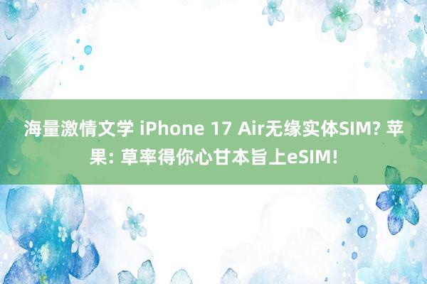 海量激情文学 iPhone 17 Air无缘实体SIM? 苹果: 草率得你心甘本旨上eSIM!