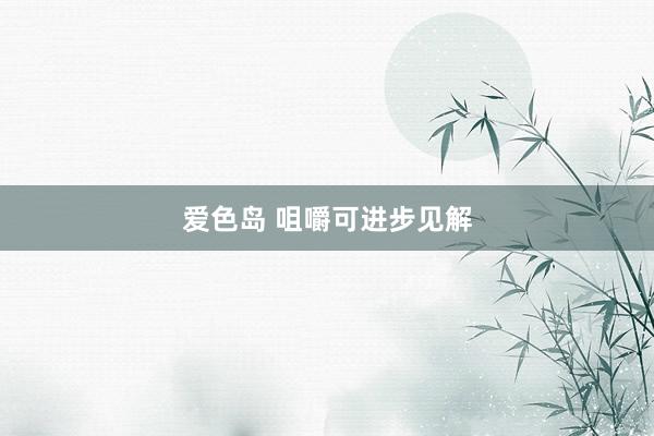 爱色岛 咀嚼可进步见解