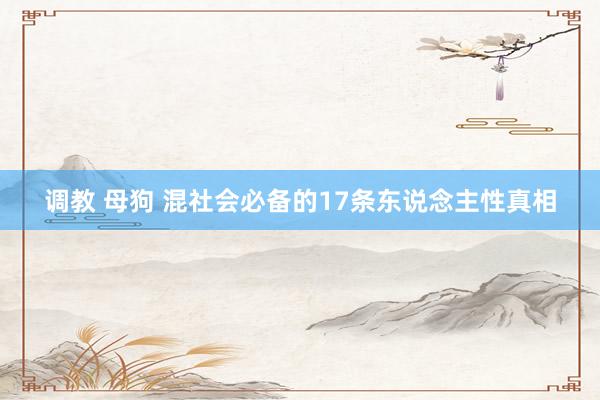 调教 母狗 混社会必备的17条东说念主性真相