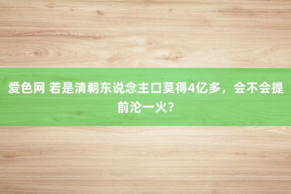 爱色网 若是清朝东说念主口莫得4亿多，会不会提前沦一火？