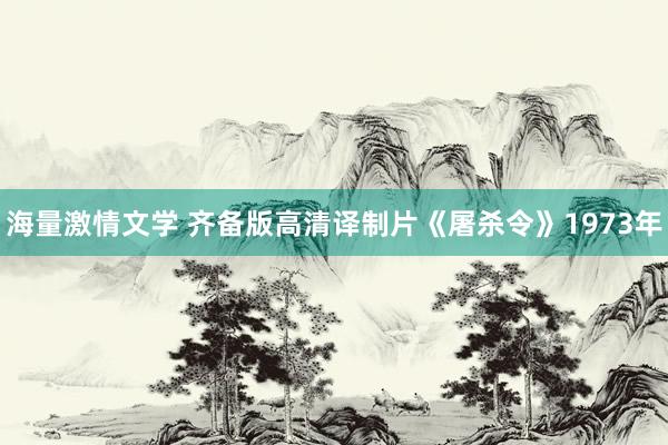 海量激情文学 齐备版高清译制片《屠杀令》1973年